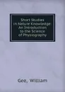 Short Studies in Nature Knowledge: An Introduction to the Science of Physiography - William Gee