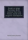 Small or large families: Birth control from the moral, racial and eugenic standpoint - Charles Vickery Drysdale