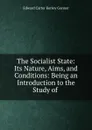 The Socialist State: Its Nature, Aims, and Conditions: Being an Introduction to the Study of . - Edward Carter Kersey Gonner