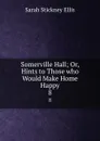 Somerville Hall; Or, Hints to Those who Would Make Home Happy. 8 - Ellis Sarah Stickney