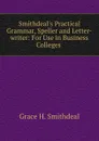 Smithdeal.s Practical Grammar, Speller and Letter-writer: For Use in Business Colleges . - Grace H. Smithdeal