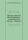 Histoire litteraire des troubadours,: contenant leurs vies, les ., Volume 3 - Jean-Baptiste de La Curne