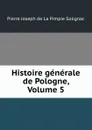 Histoire generale de Pologne, Volume 5 - Pierre Joseph de La Pimpie Solignac