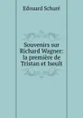 Souvenirs sur Richard Wagner: la premiere de Tristan et Iseult - Edouard Schuré