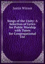 Songs of the Unity: A Selection of Lyrics for Public Worship with Tunes for Congregational Use - Justin Winsor