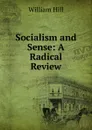 Socialism and Sense: A Radical Review - William Hill