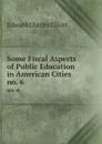 Some Fiscal Aspects of Public Education in American Cities. no. 6 - Edward Charles Elliott