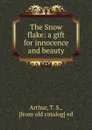 The Snow flake: a gift for innocence and beauty - T.S. Arthur