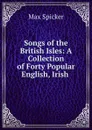 Songs of the British Isles: A Collection of Forty Popular English, Irish . - Max Spicker