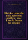 Histoire naturelle de la reine des abeilles : avec l.Art de former des essaims - Adam Gottlob Schirach