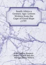 South Africa a Century Ago: Letters Written from the Cape of Good Hope (1797 . - Anne Lindsay Barnard