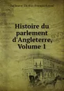 Histoire du parlement d.Angleterre, Volume 1 - Guillaume-Thomas-François Raynal