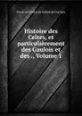 Histoire des Celtes, et particulierement des Gaulois et des ., Volume 1 - Pierre de Chiniac de la Bastide Duclaux