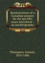 Reminiscences of a Canadian pioneer for the last fifty years microform : an autobiography - Samuel Thompson