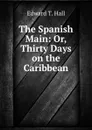 The Spanish Main: Or, Thirty Days on the Caribbean - Edward T. Hall