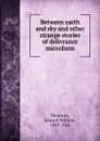 Between earth and sky and other strange stories of delivrance microform - Edward William Thomson