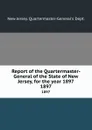 Report of the Quartermaster- General of the State of New Jersey, for the year 1897. 1897 - New Jersey Quartermaster-General's Dept