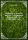 Sophoclis tragoediae septem: Cum versione Latina . selectis quibusdam variis . 1 - Софокл
