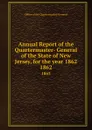 Annual Report of the Quartermaster- General of the State of New Jersey, for the year 1862. 1862 - Office of the Quartermaster-General