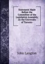 Statement Made Before the Committee of the Legislative Assembly, on the University of Toronto . - John Langton