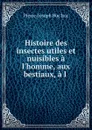 Histoire des insectes utiles et nuisibles a l.homme, aux bestiaux, a l . - Pierre-Joseph Buc'hoz