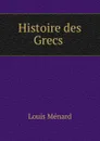 Histoire des Grecs . - Louis Ménard