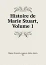 Histoire de Marie Stuart, Volume 1 - François-Auguste-Marie-Alexis Mignet