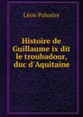 Histoire de Guillaume ix dit le troubadour, duc d.Aquitaine - Léon Palustre