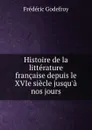 Histoire de la litterature francaise depuis le XVIe siecle jusqu.a nos jours - Frédéric Godefroy