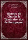 Histoire de Charles le Temeraire, duc de Bourgogne; - John Foster Kirk