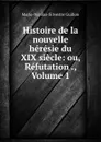 Histoire de la nouvelle heresie du XIX siecle: ou, Refutation ., Volume 1 - Marie-Nicolas-Silvestre Guillon