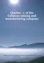 Charter, .c. of the Callaway mining and manufacturing company - Callaway mining and manufacturing