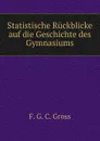 Statistische Ruckblicke auf die Geschichte des Gymnasiums - F.G. C. Gross