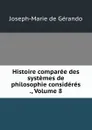 Histoire comparee des systemes de philosophie consideres ., Volume 8 - Joseph-Marie de Gérando