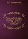 Hints and reflections for railway travellers and others: or, A journey to . - Luke James Hansard