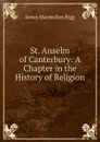 St. Anselm of Canterbury: A Chapter in the History of Religion - James Macmullen Rigg