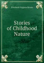 Stories of Childhood . Nature - Elizabeth Virginia Brown