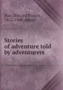 Stories of adventure told by adventurers - Edward Everett Hale