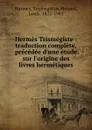 Hermes Trismegiste : traduction complete, precedee d.une etude sur l.origine des livres hermetiques - Trismegistus Hermes