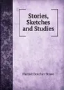 Stories, Sketches and Studies - Harriet Beecher-Stowe