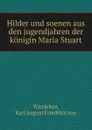 Hilder und soenen aus den jugendjahren der konigin Maria Stuart - Karl August Friedrich von Witzleben