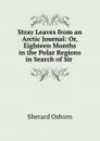 Stray Leaves from an Arctic Journal: Or, Eighteen Months in the Polar Regions in Search of Sir . - Sherard Osborn