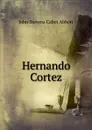 Hernando Cortez - John S. C. Abbott