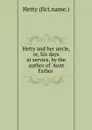 Hetty and her uncle, or, Six days at service, by the author of .Aunt Esther . - Hetty