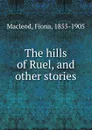 The hills of Ruel, and other stories - Fiona Macleod