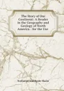 The Story of Our Continent: A Reader in the Geography and Geology of North America : for the Use . - Nathaniel Southgate Shaler