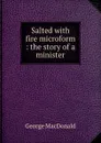 Salted with fire microform : the story of a minister - MacDonald George