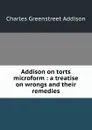 Addison on torts microform : a treatise on wrongs and their remedies - Charles Greenstreet Addison