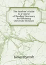 The Student.s Guide to a Course of Reading Necessary for Obtaining University Honours - James Pycroft