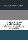 Helps to a correct understanding of nature on the basis of realism - Barton S. Taylor